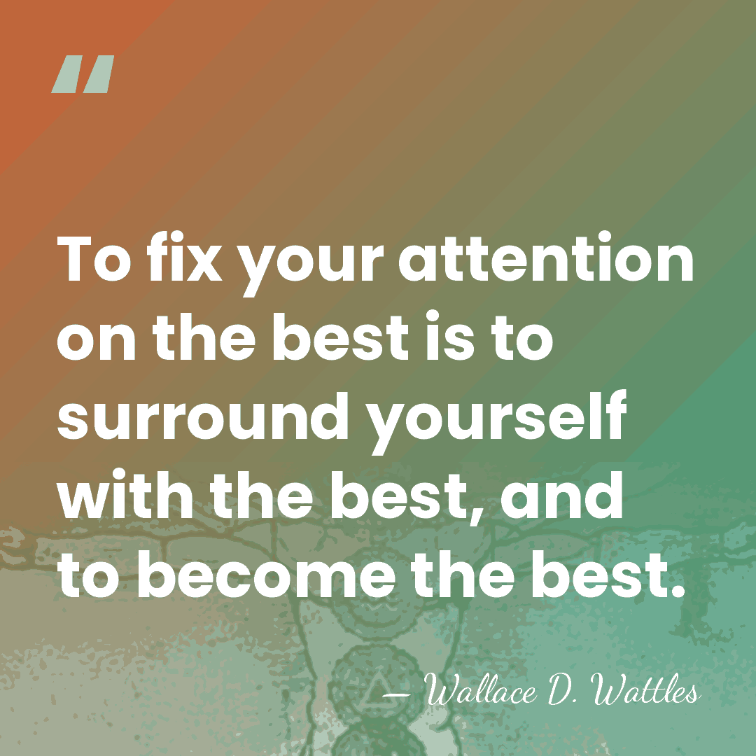 To fix your attention on the best is to surround yourself with&hellip; - Wallace D. Wattles