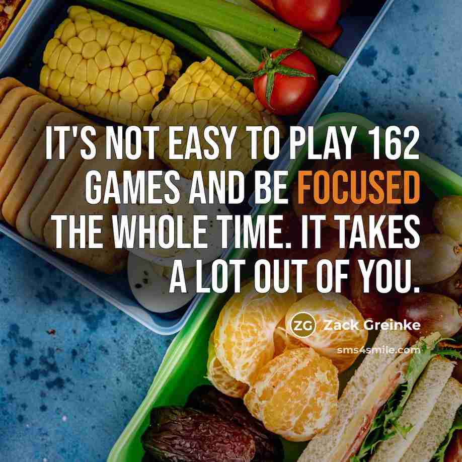 “It's not easy to play 162 games and be focused…” quote by Zack Greinke
