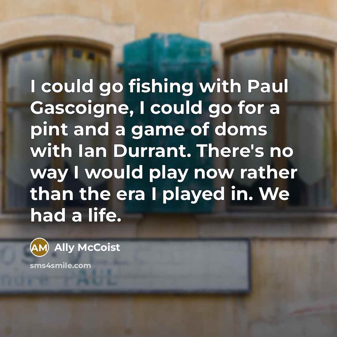 “I could go fishing with Paul Gascoigne, I could go…” quote by Ally McCoist
