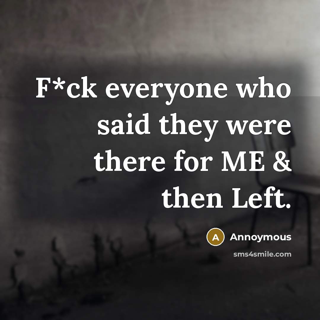 “F*ck everyone who said they were there for ME & then Left.” quote by Annoymous