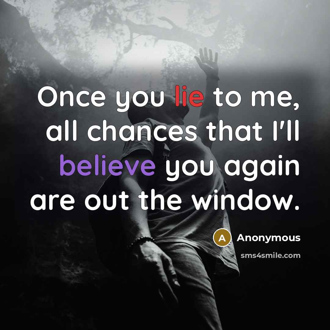 “Once you lie to me, all chances that I'll believe you again are out the window.” quote by Anonymous