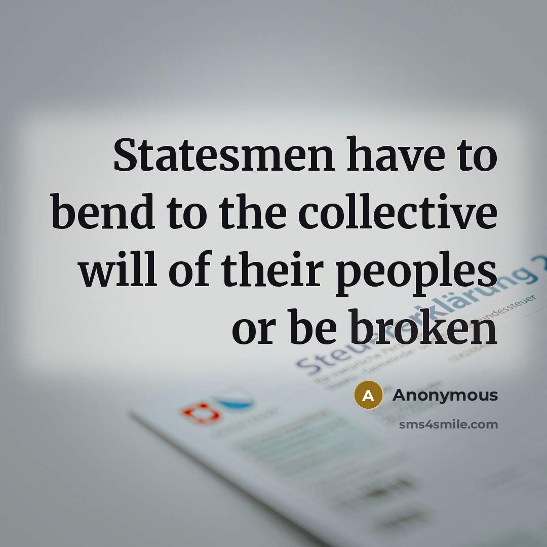“Statesmen have to bend to the collective will of their…” quote by Anonymous
