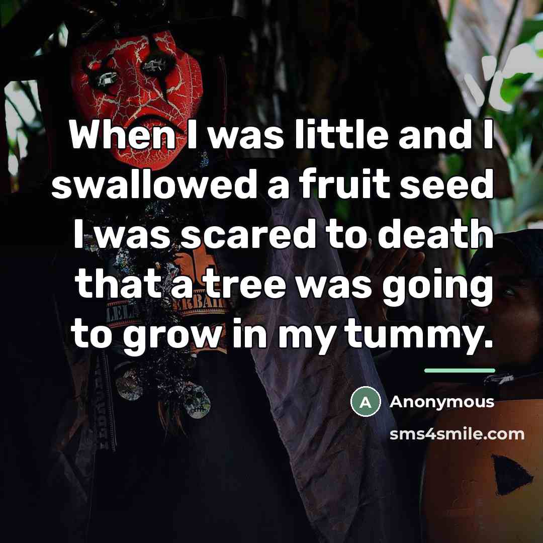 “When I was little and I swallowed a fruit seed…” quote by Anonymous