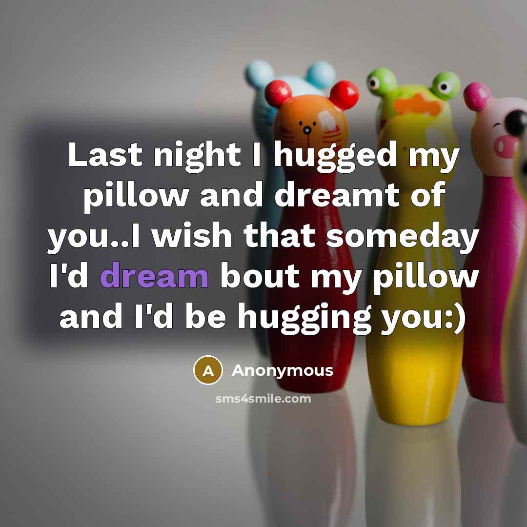 “Last night I hugged my pillow and dreamt of you..I…” quote by Anonymous