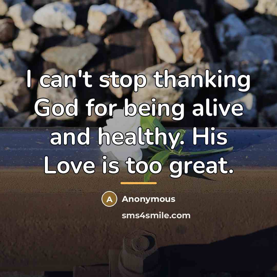 “I can't stop thanking God for being alive and healthy.…” quote by Anonymous
