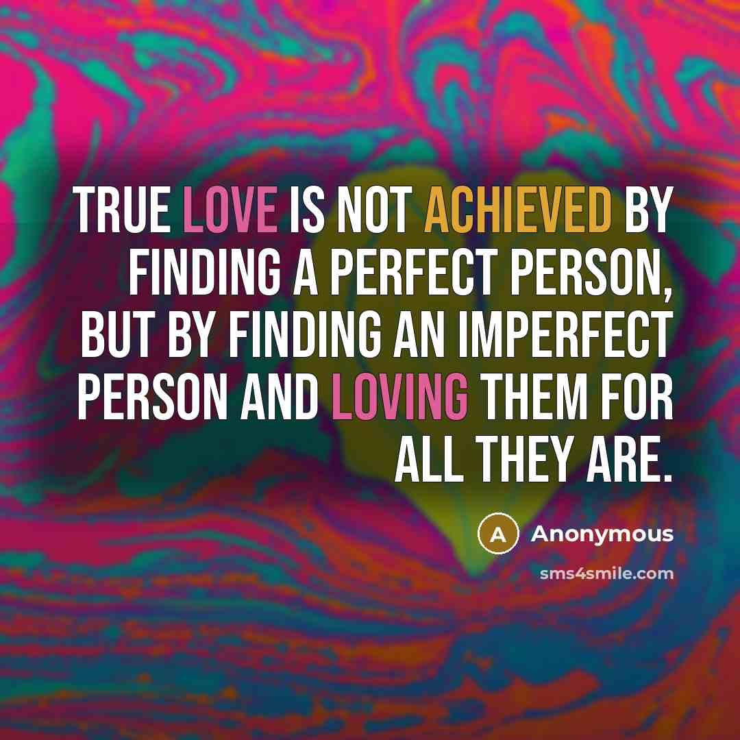 “True love is not achieved by finding a perfect person, but by finding an imperfect person and loving them for all they are.” quote by Anonymous