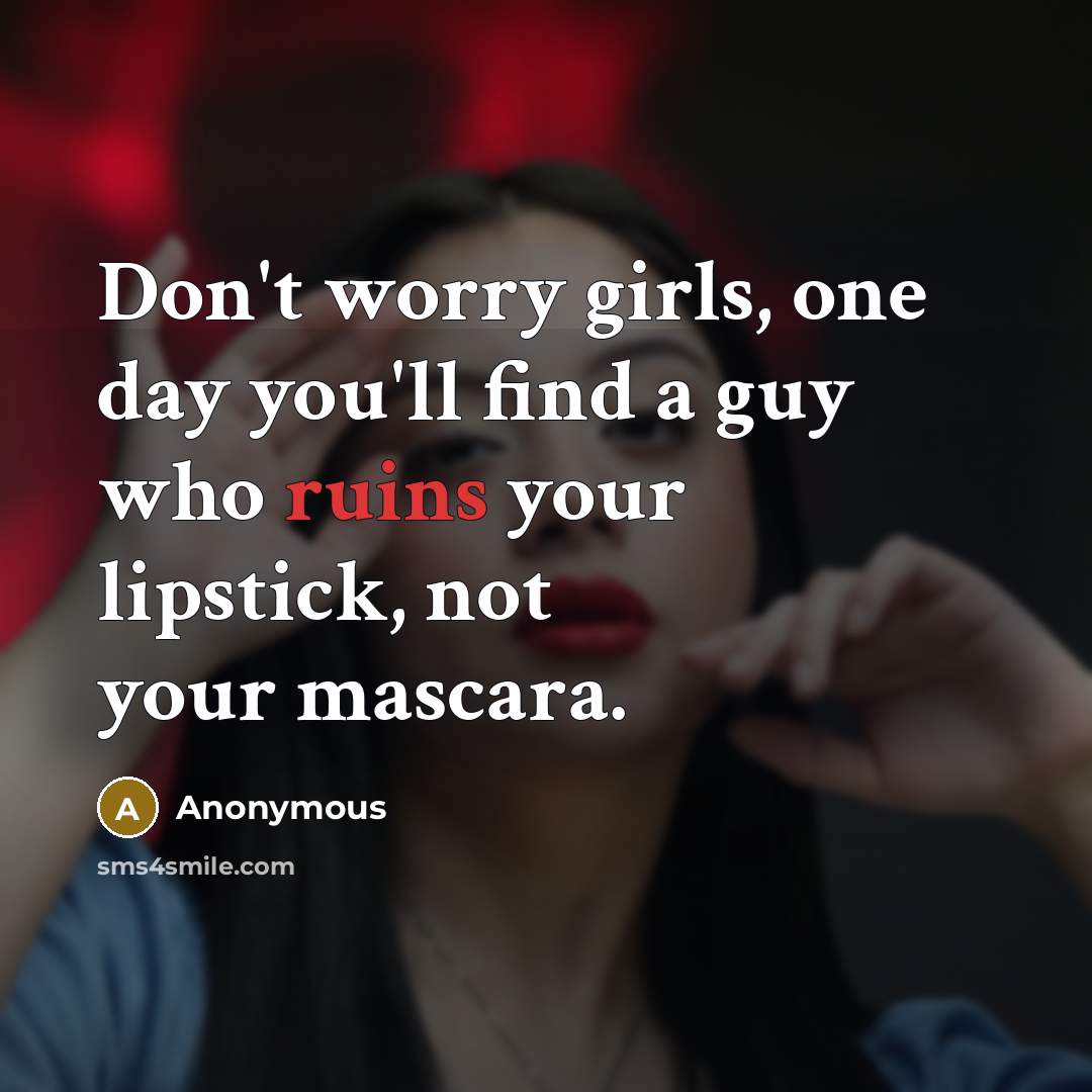 “Don't worry girls, one day you'll find a guy who ruins your lipstick, not your mascara.” quote by Anonymous