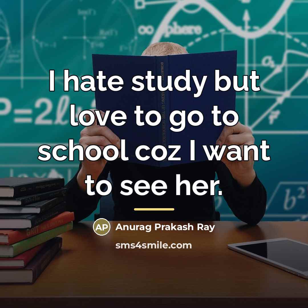 “I hate study but love to go to school coz…” quote by Anurag Prakash Ray