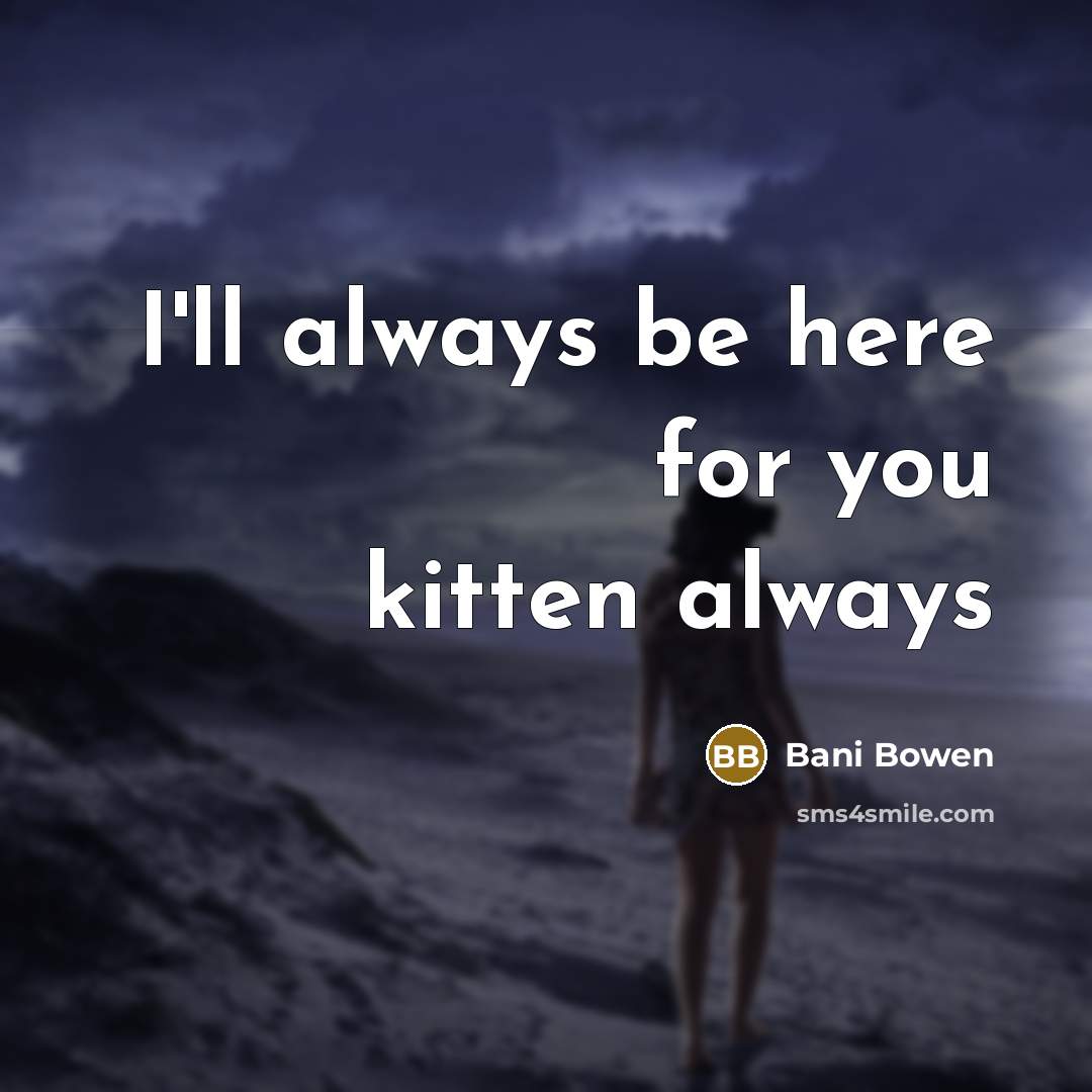 “I'll always be here for you kitten always…” quote by Bani Bowen