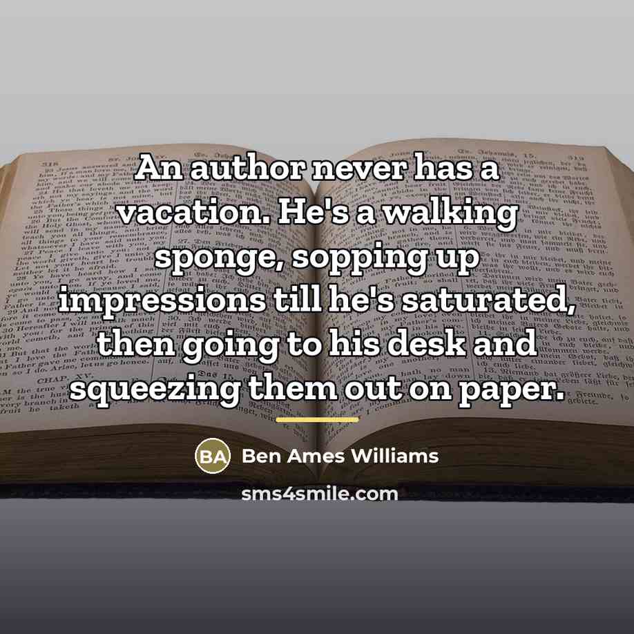“An author never has a vacation. He's a walking sponge,…” quote by Ben Ames Williams