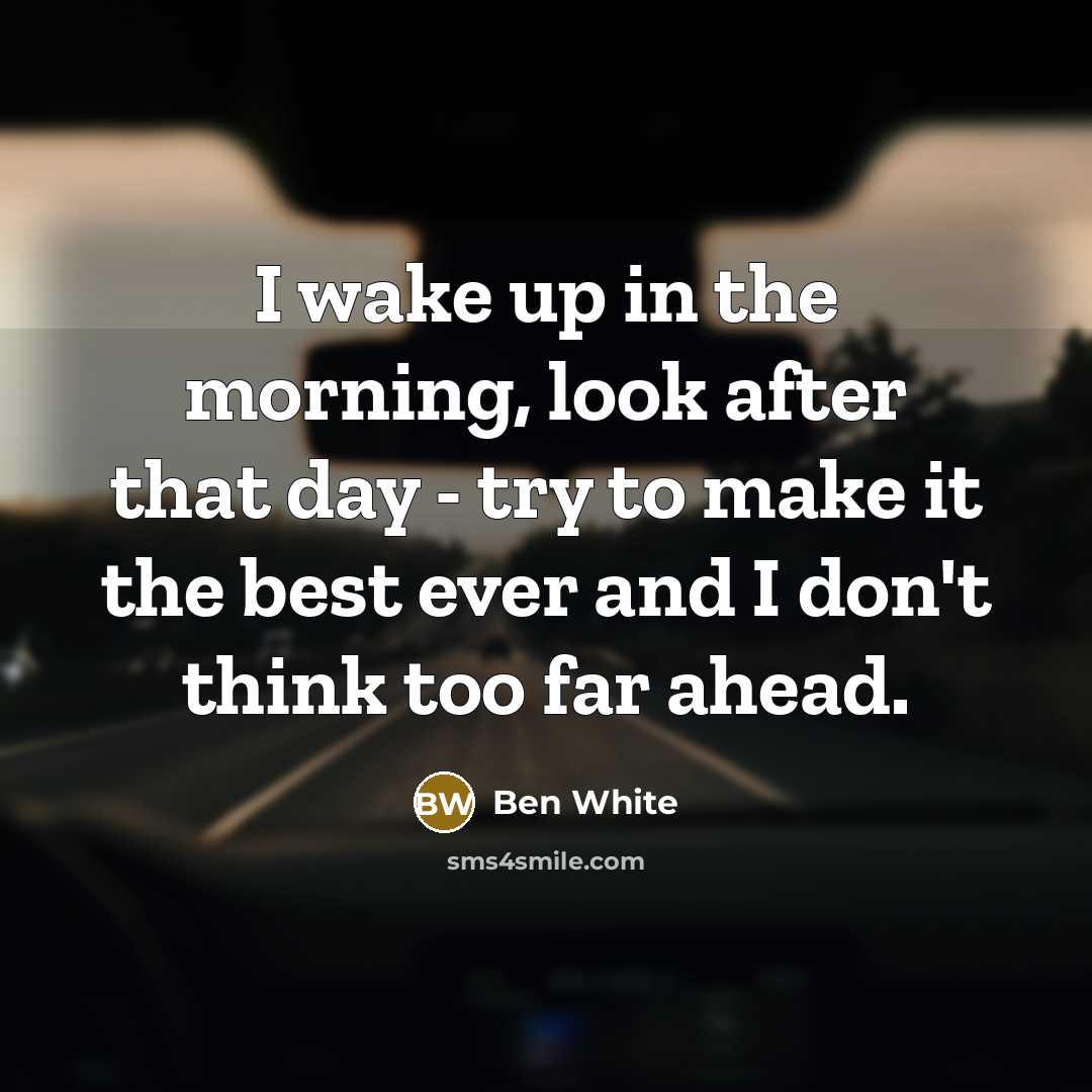 “I wake up in the morning, look after that day - try to make it the best ever and I don't think too far ahead.” quote by Ben White