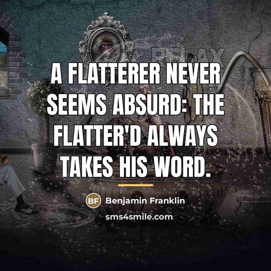 “A flatterer never seems absurd: The flatter'd always takes his…” quote by Benjamin Franklin