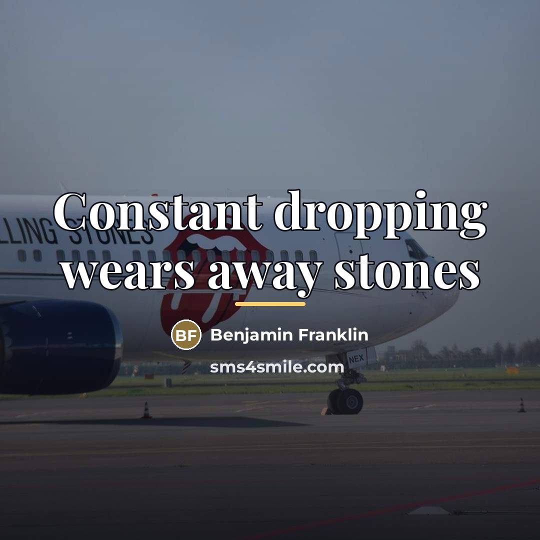 “Constant dropping wears away stones…” quote by Benjamin Franklin