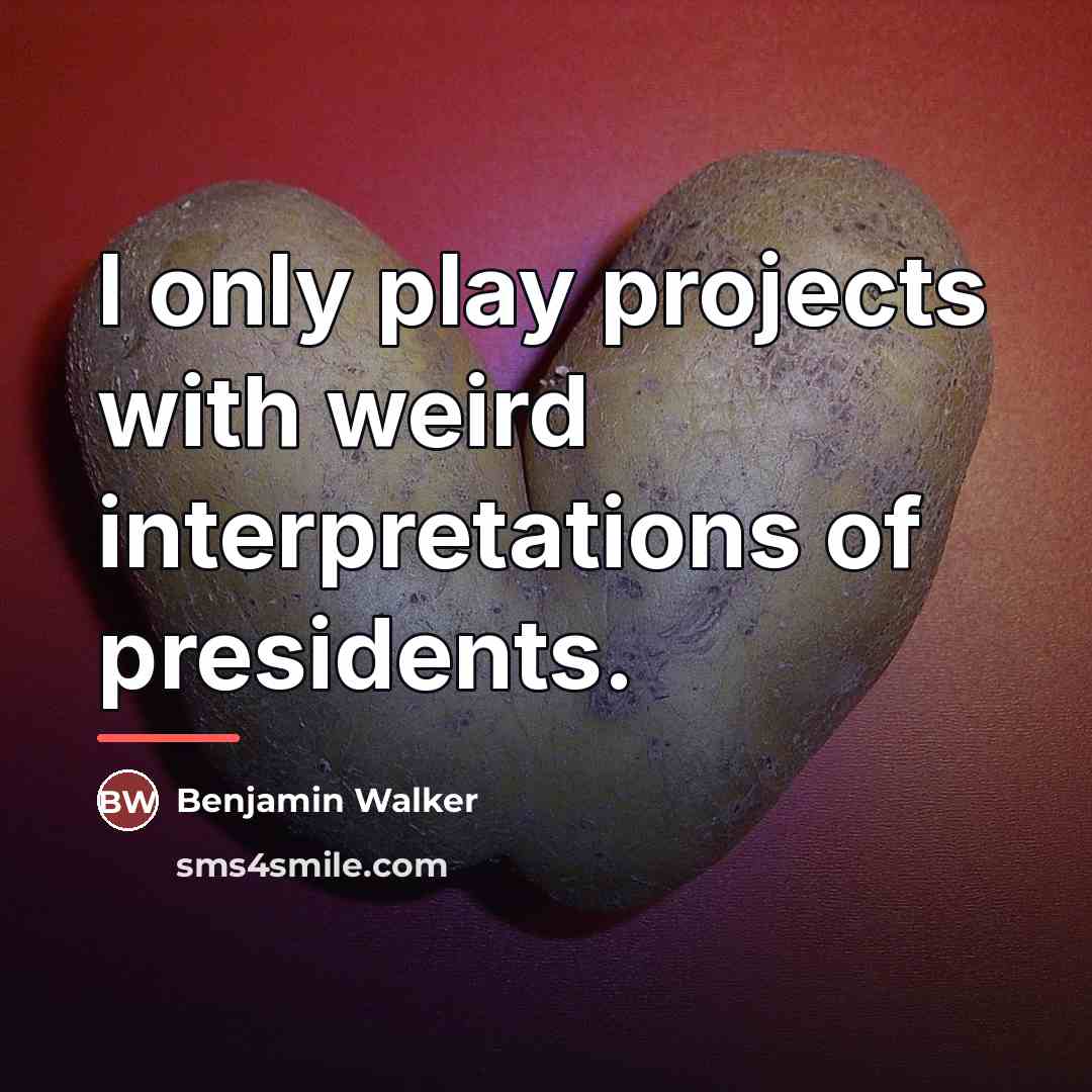 “I only play projects with weird interpretations of presidents.…” quote by Benjamin Walker