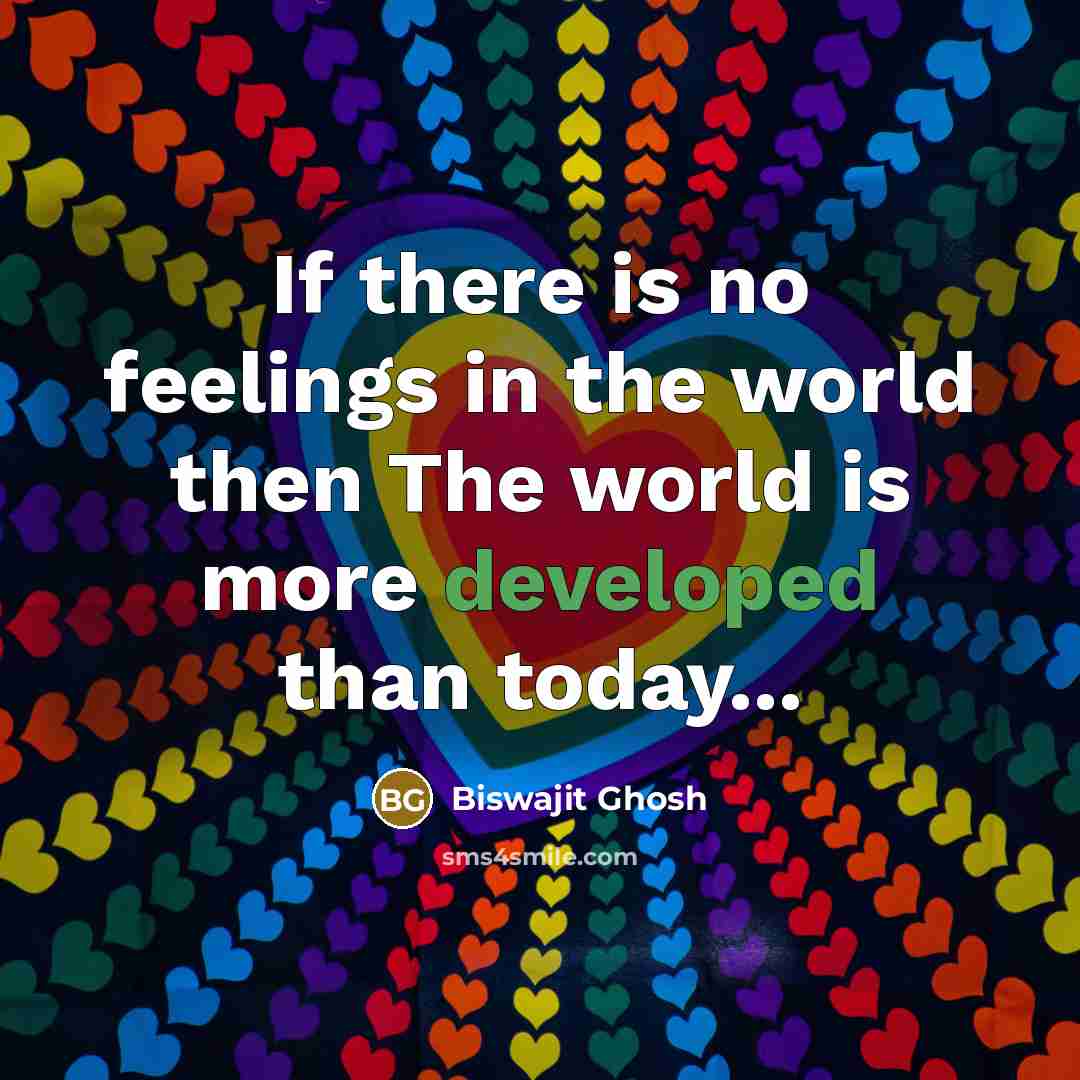 “If there is no feelings in the world then The world is more developed than today...” quote by Biswajit Ghosh