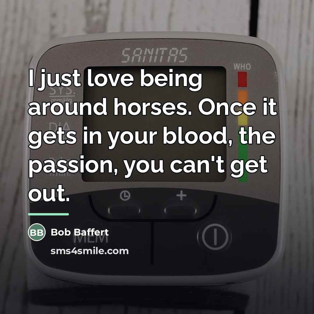 “I just love being around horses. Once it gets in…” quote by Bob Baffert