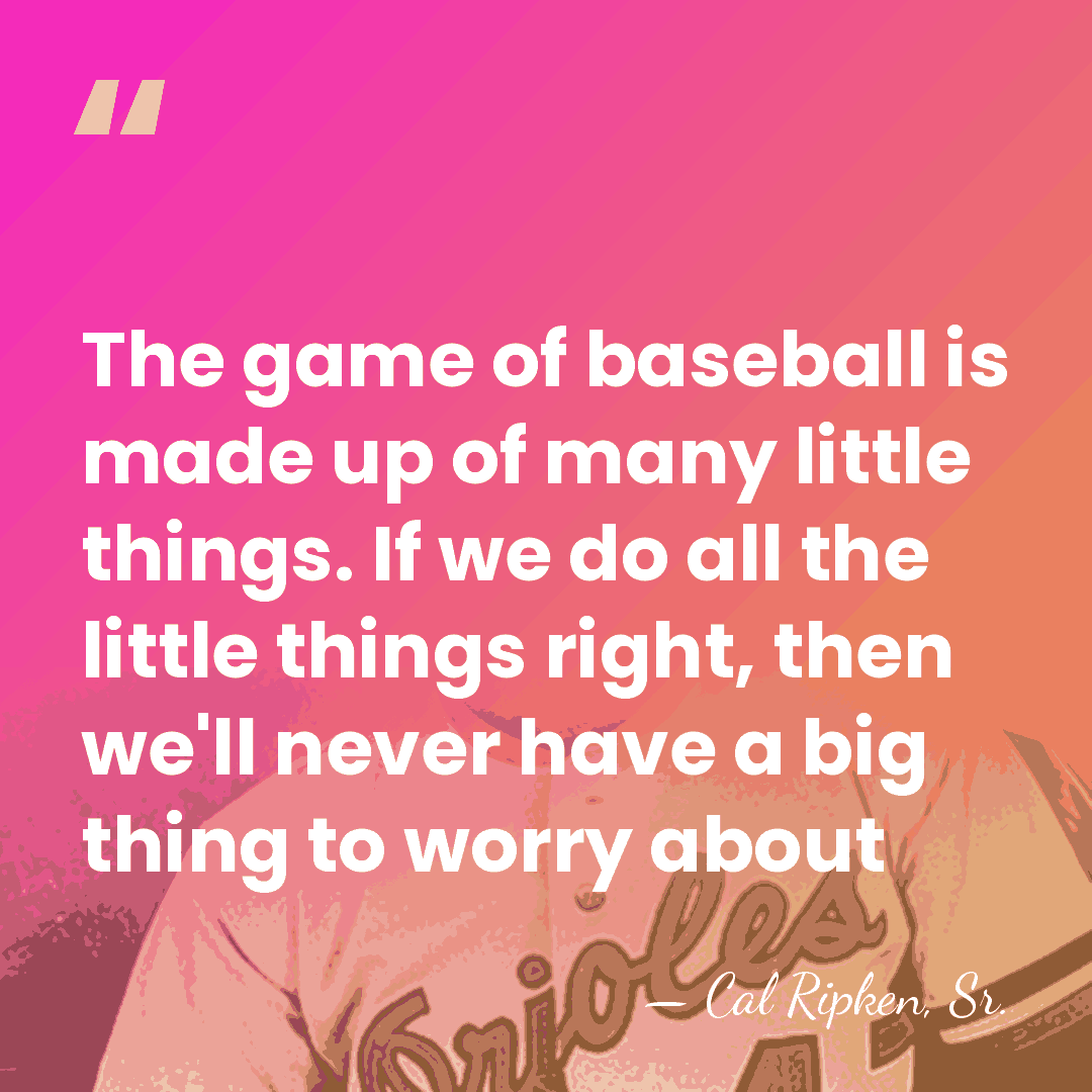 The game of baseball is made up of many little things. If&hellip; - Cal Ripken, Sr.