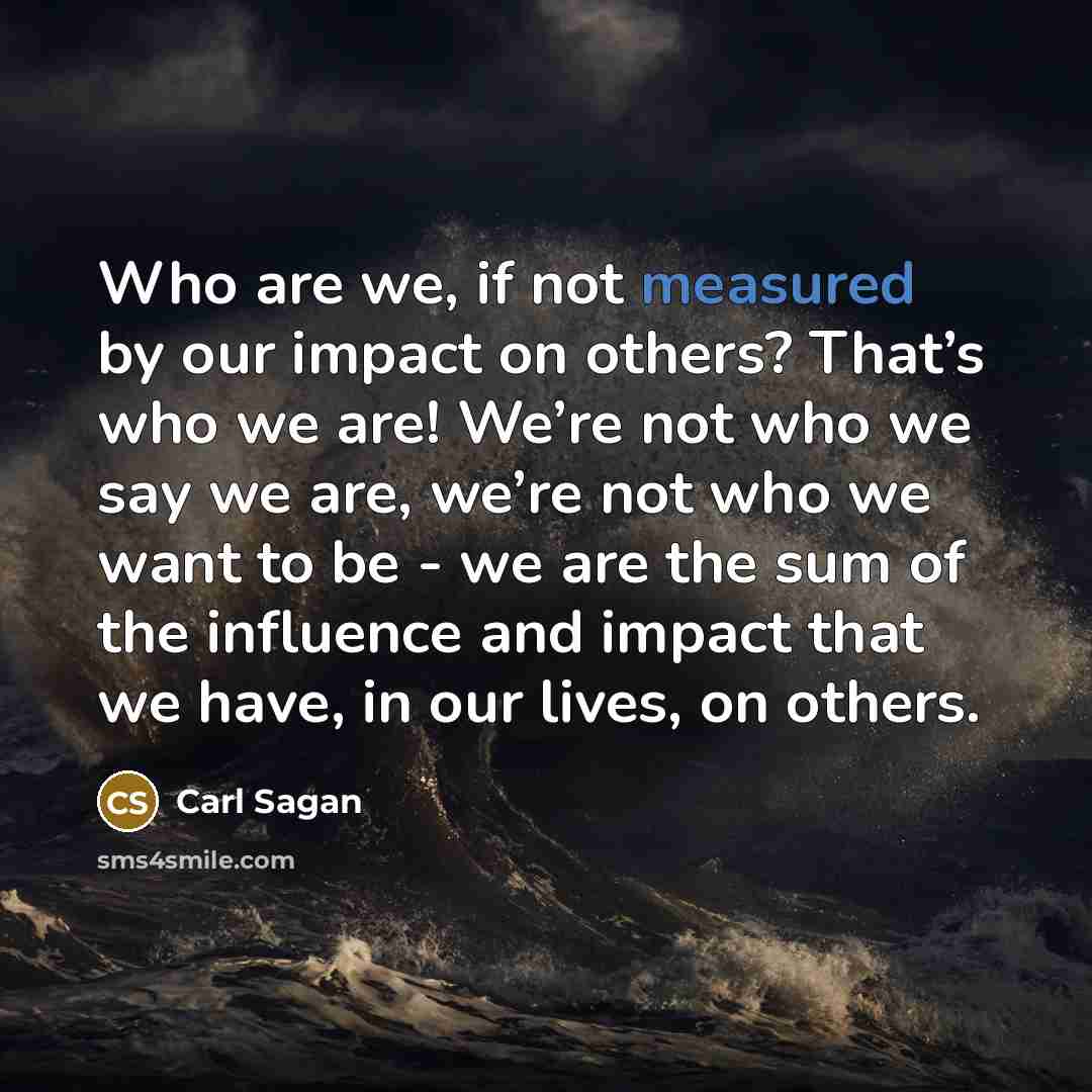 “Who are we, if not measured by our impact on…” quote by Carl Sagan