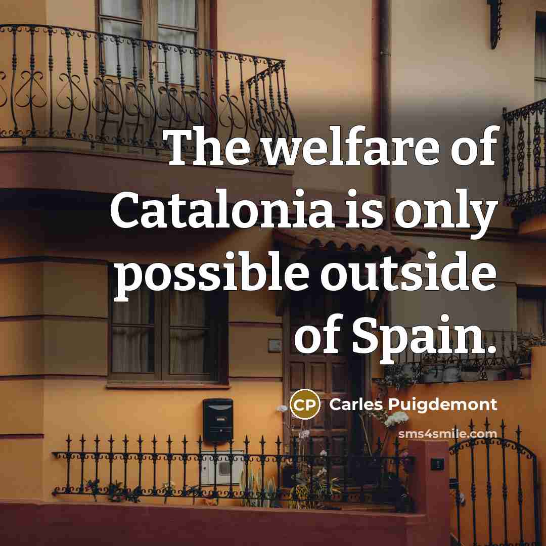 “The welfare of Catalonia is only possible outside of Spain.…” quote by Carles Puigdemont