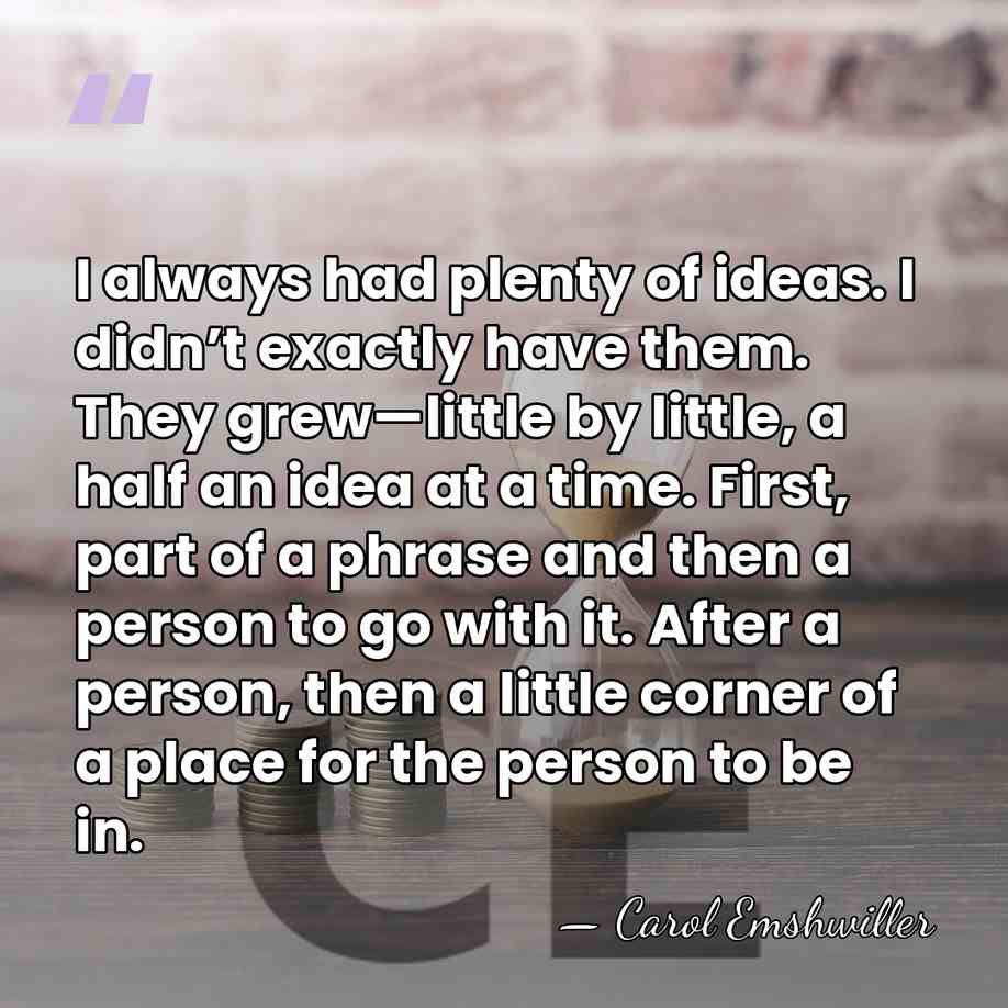I always had plenty of ideas. I didn’t exactly have them. They&hellip; - Carol Emshwiller