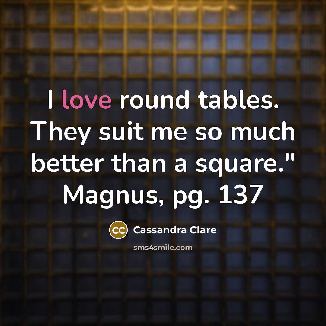 “I love round tables. They suit me so much better…” quote by Cassandra Clare