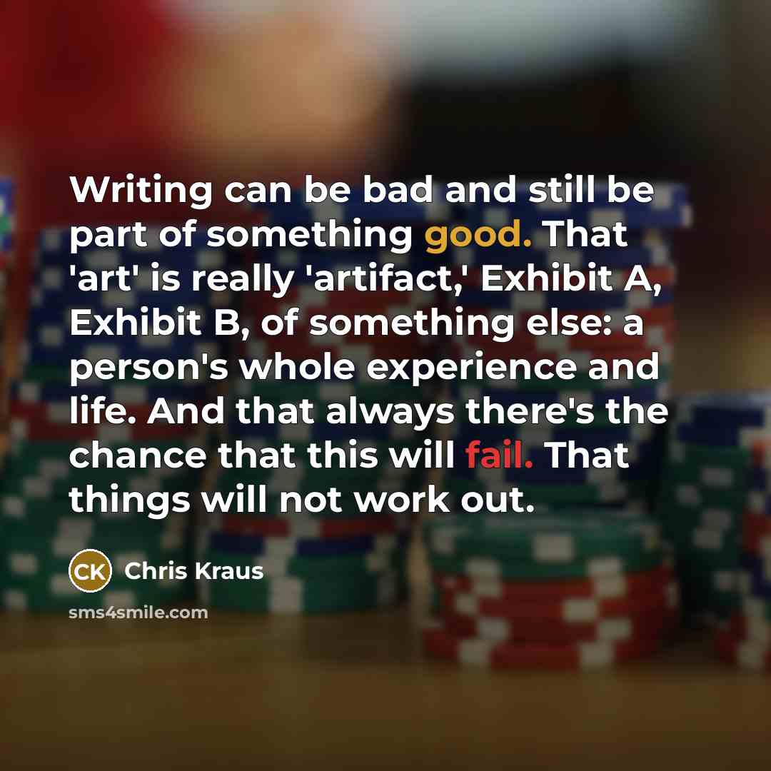 “Writing can be bad and still be part of something…” quote by Chris Kraus