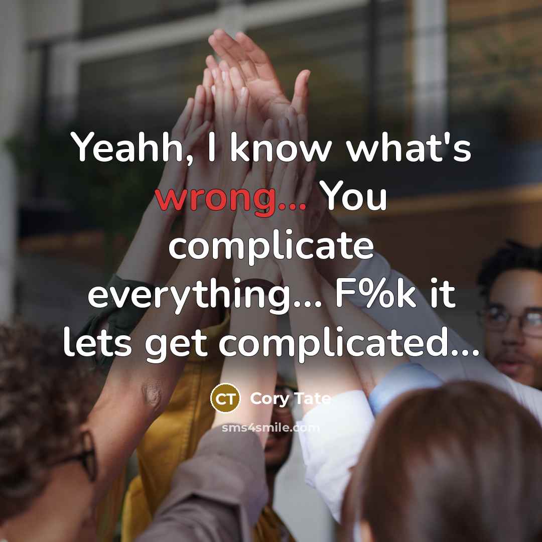“Yeahh, I know what's wrong... You complicate everything… F%k it lets get complicated…” quote by Cory Tate