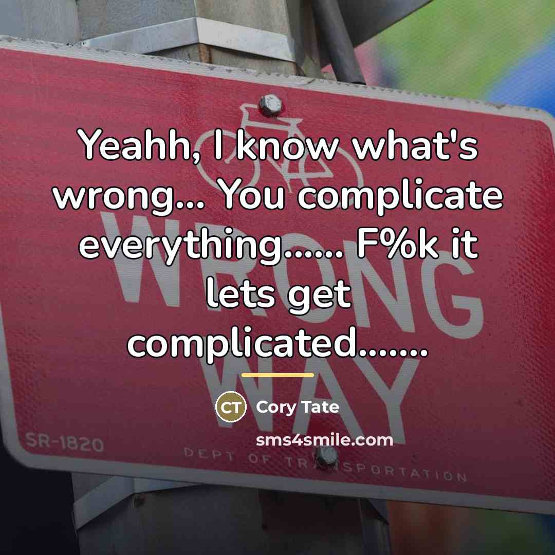 “Yeahh, I know what's wrong... You complicate everything...... F%k it…” quote by Cory Tate