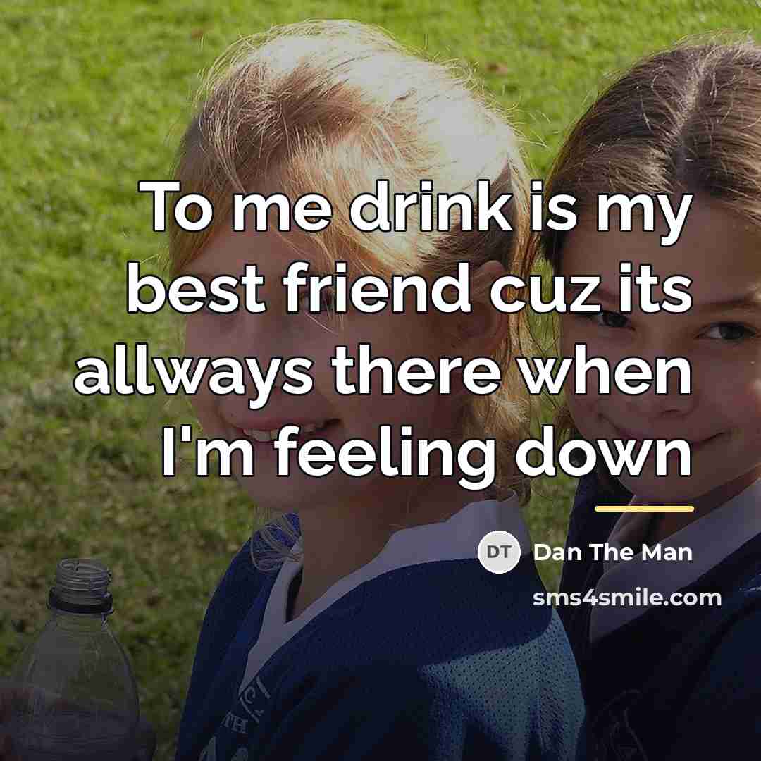 “To me drink is my best friend cuz its allways…” quote by Dan The Man
