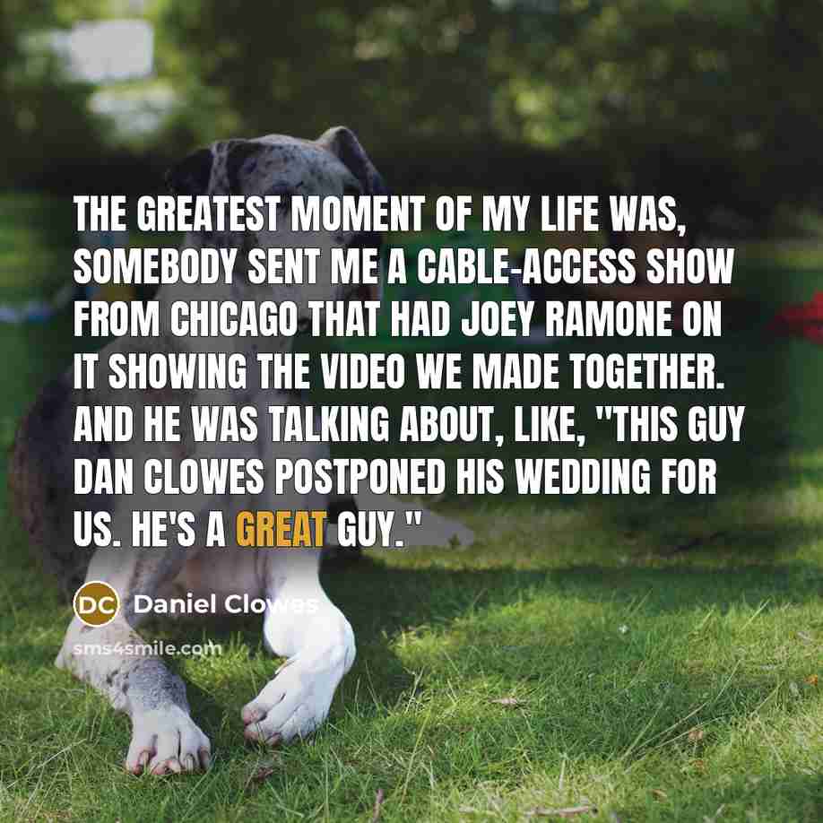 “The greatest moment of my life was, somebody sent me…” quote by Daniel Clowes