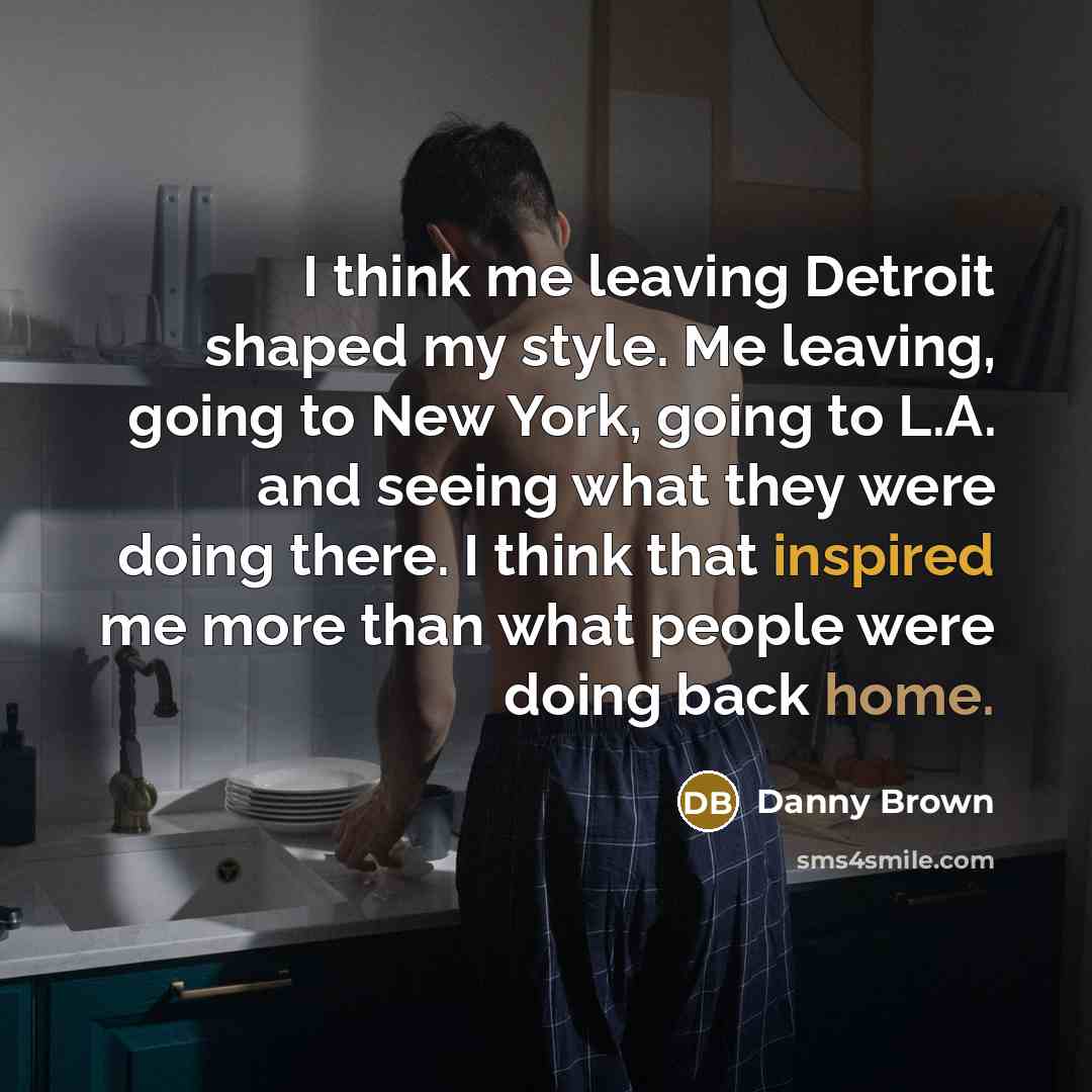 “I think me leaving Detroit shaped my style. Me leaving,…” quote by Danny Brown
