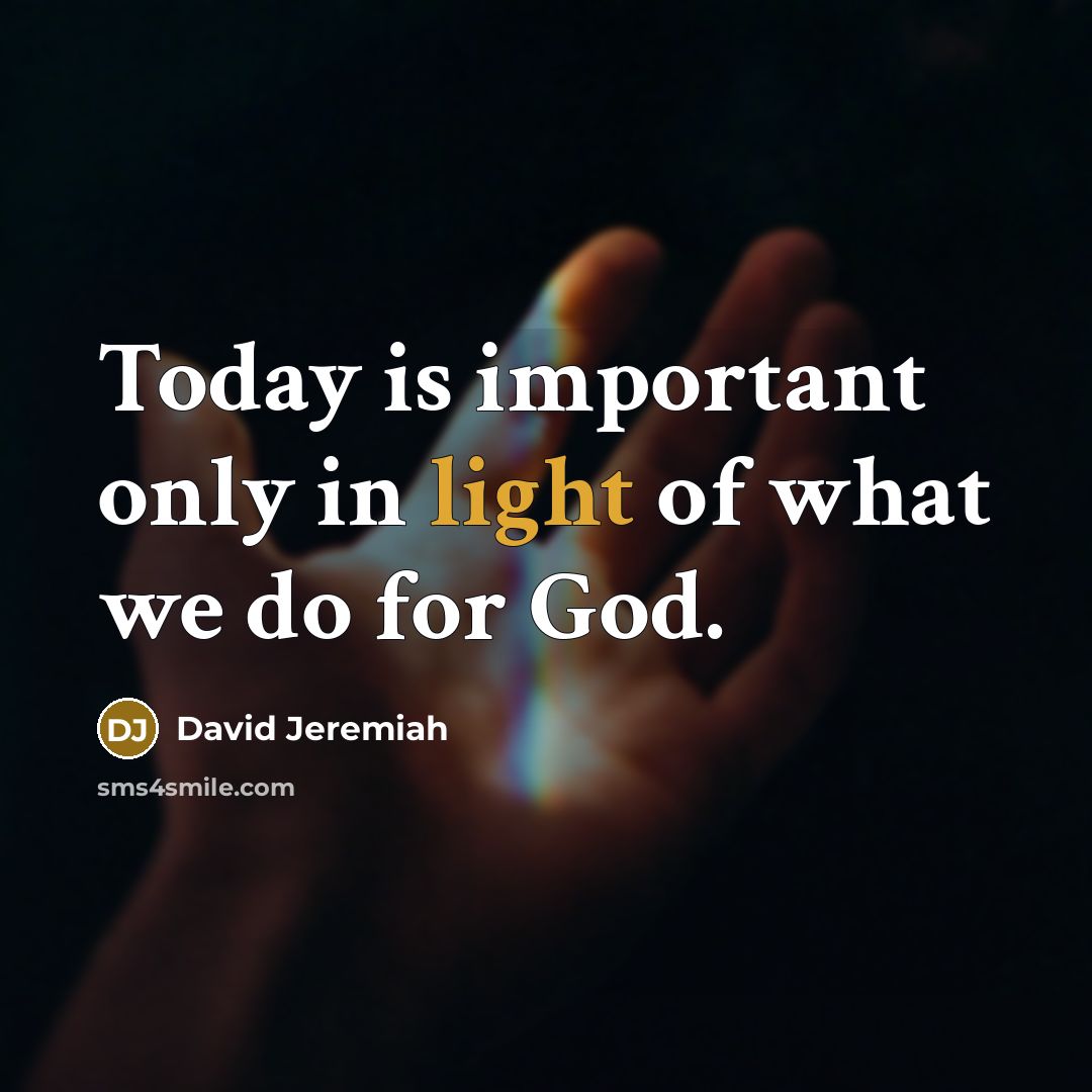“Today is important only in light of what we do…” quote by David Jeremiah