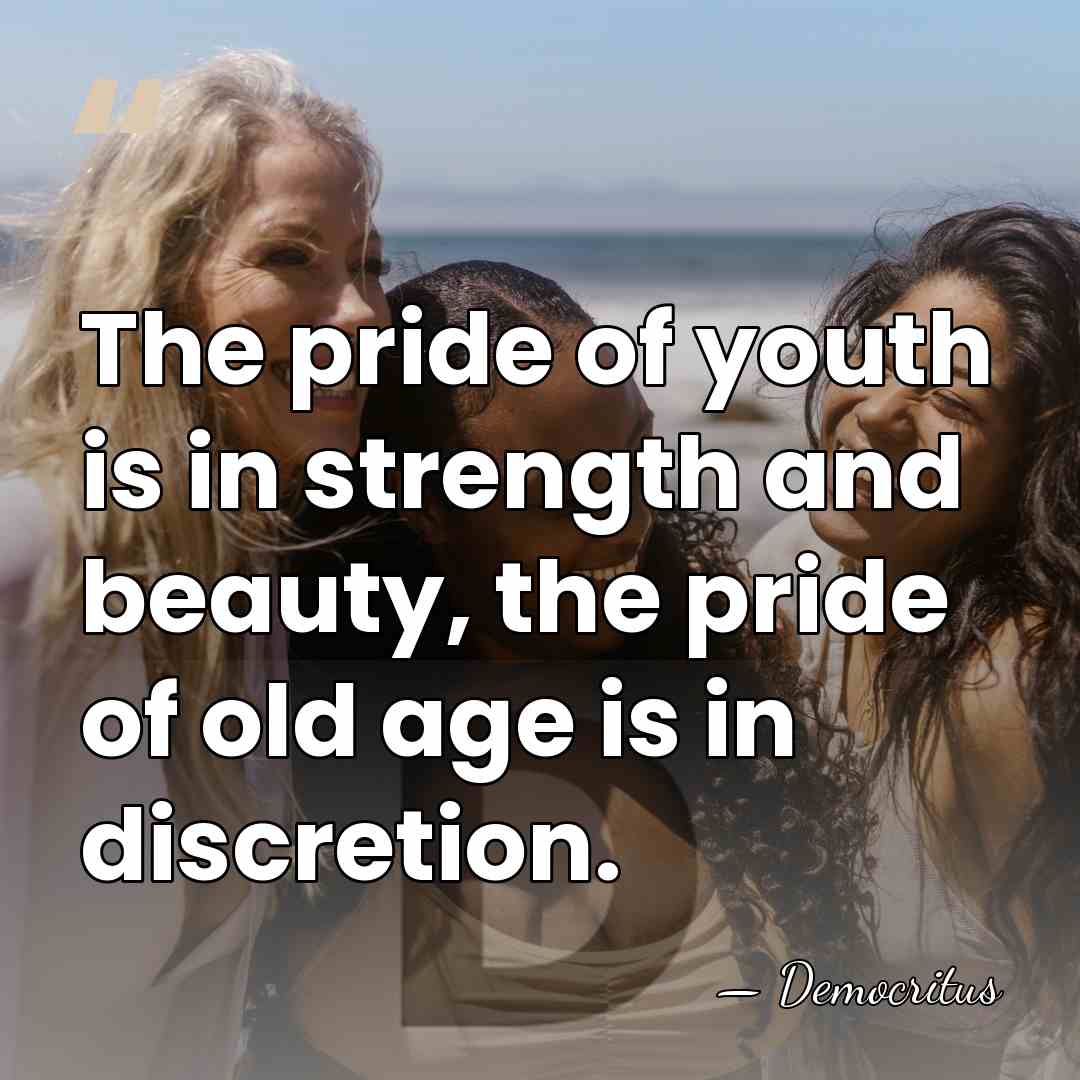 The pride of youth is in strength and beauty, the pride of&hellip; - Democritus