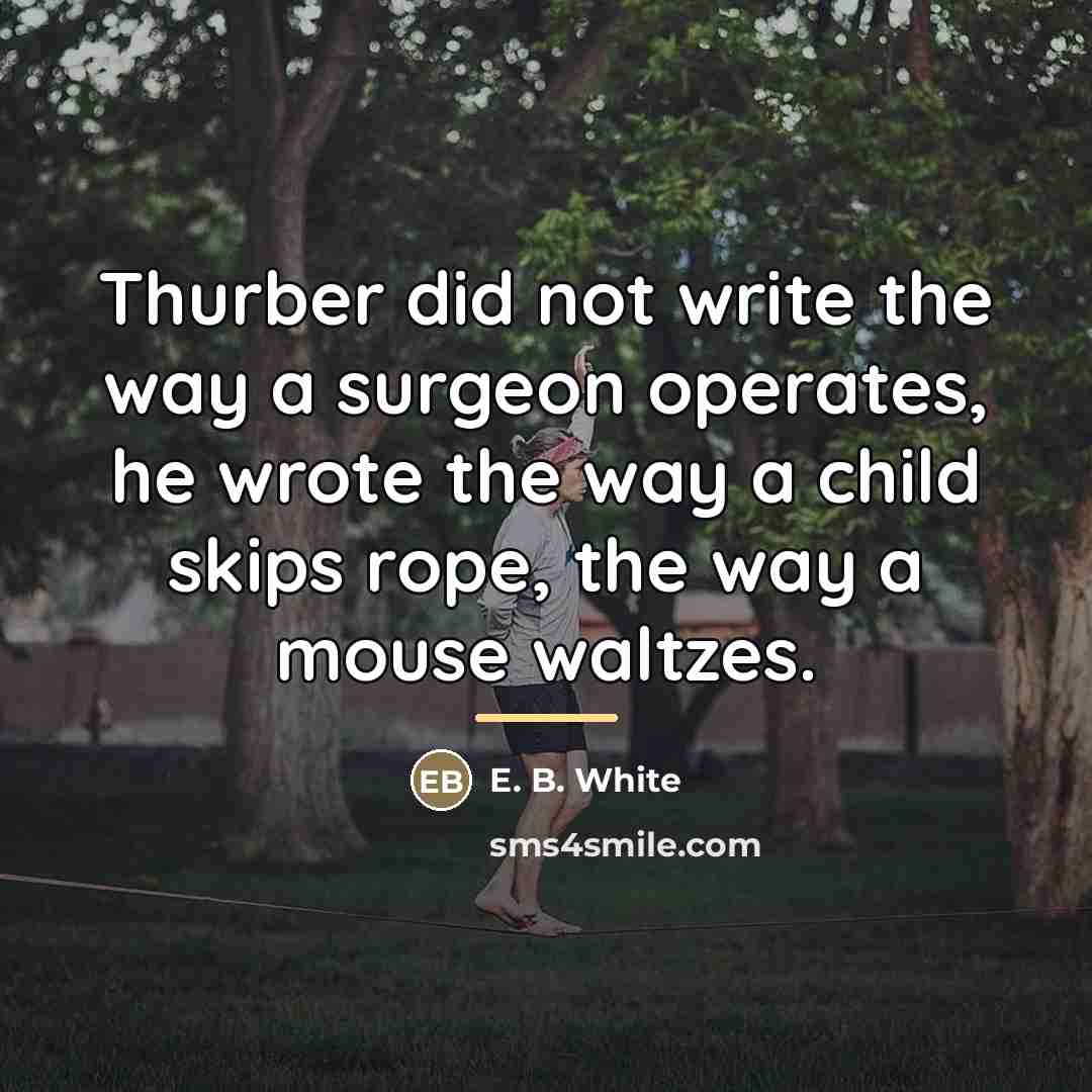 “Thurber did not write the way a surgeon operates, he…” quote by E. B. White