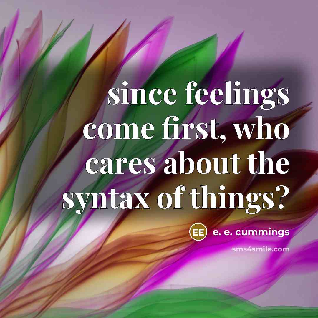“since feelings come first, who cares about the syntax of…” quote by e. e. cummings