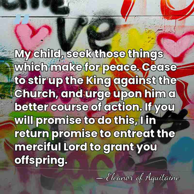 My child, seek those things which make for peace. Cease to stir&hellip; - Eleanor of Aquitaine