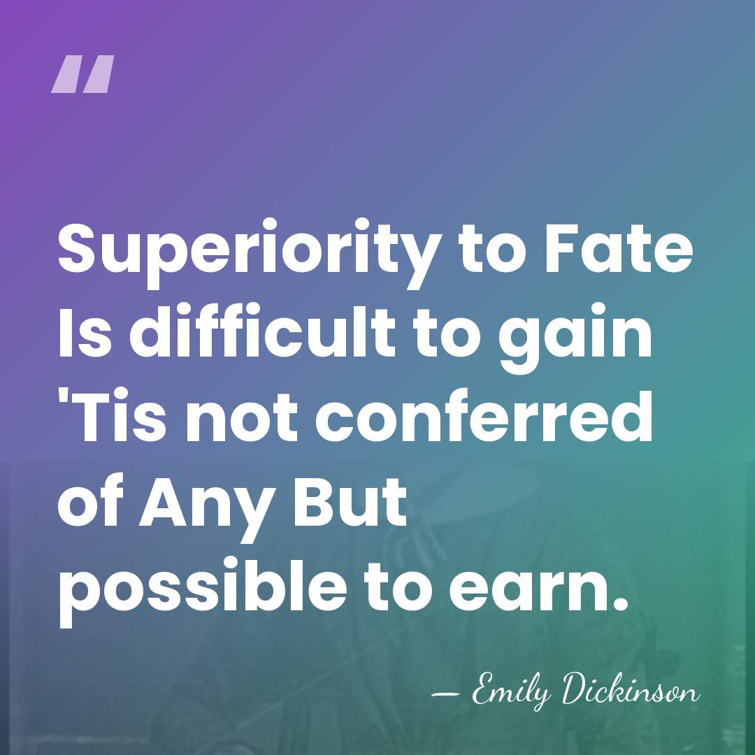 Superiority to Fate Is difficult to gain 'Tis not conferred of Any&hellip; - Emily Dickinson