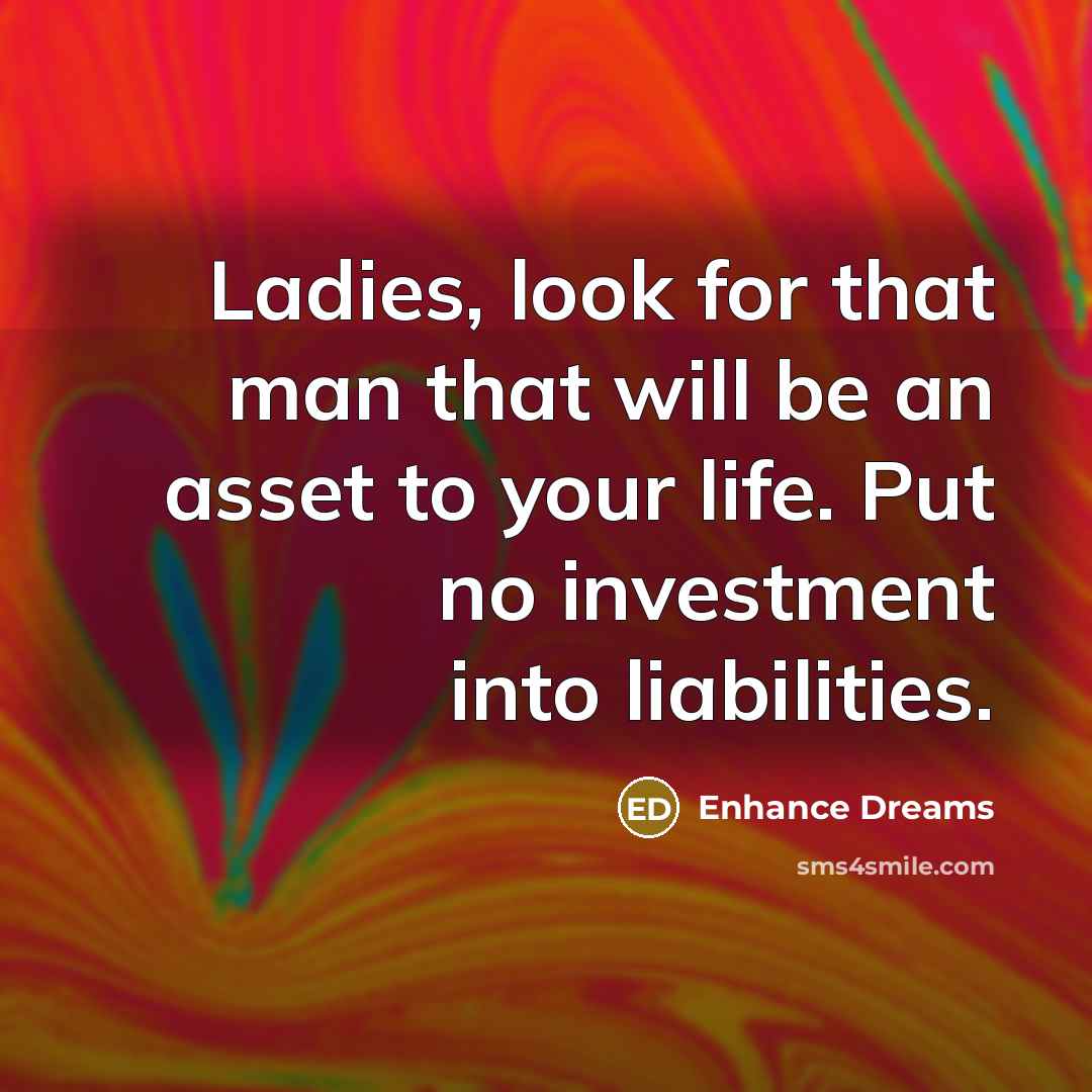 “Ladies, look for that man that will be an asset to your life. Put no investment into liabilities.” quote by Enhance Dreams