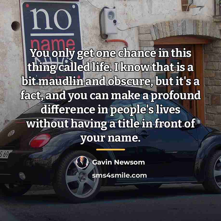 “You only get one chance in this thing called life.…” quote by Gavin Newsom