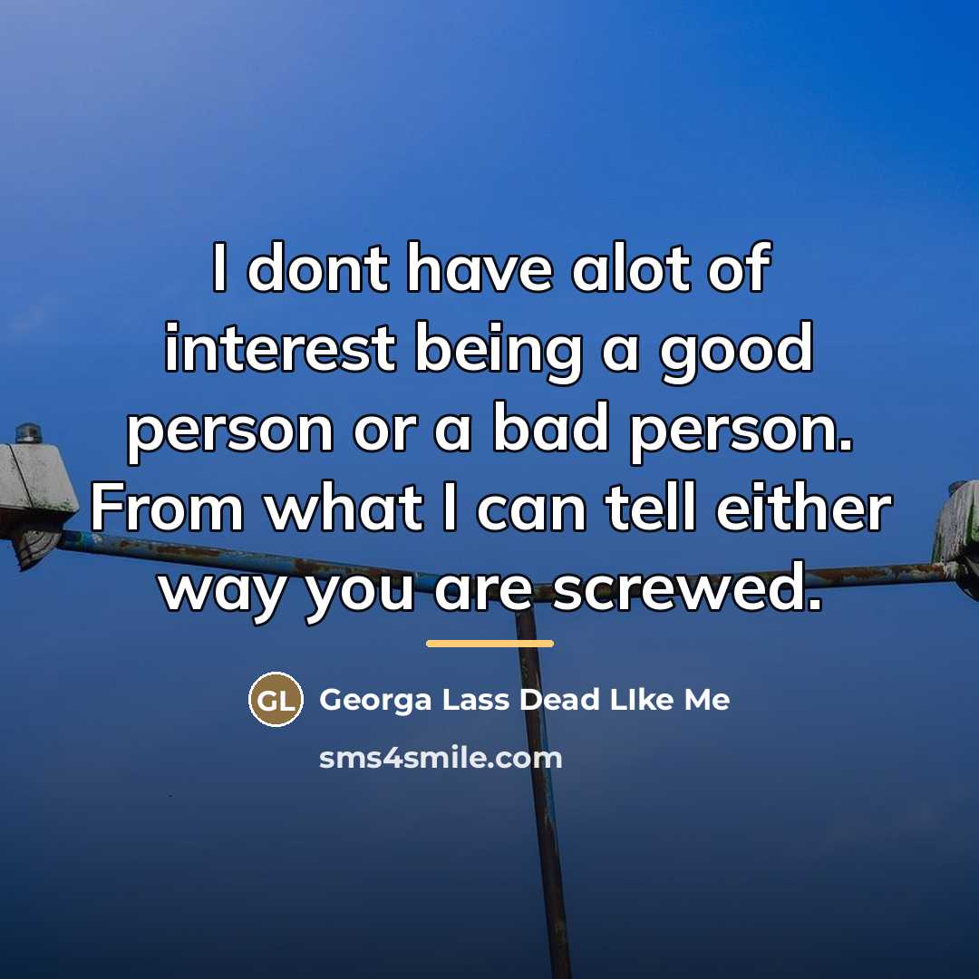 “I dont have alot of interest being a good person…” quote by Georga Lass Dead LIke Me