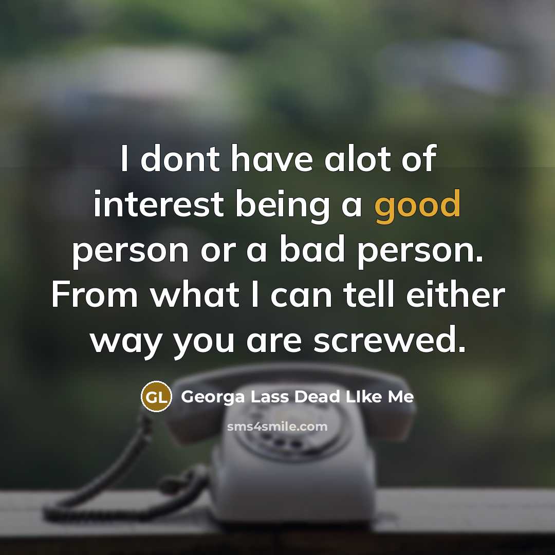 “I dont have alot of interest being a good person or a bad person. From what I can tell either way you are screwed.” quote by Georga Lass Dead LIke Me
