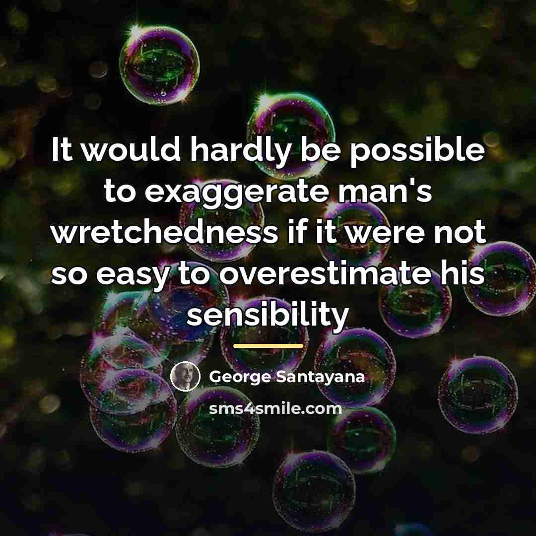 “It would hardly be possible to exaggerate man's wretchedness if…” quote by George Santayana