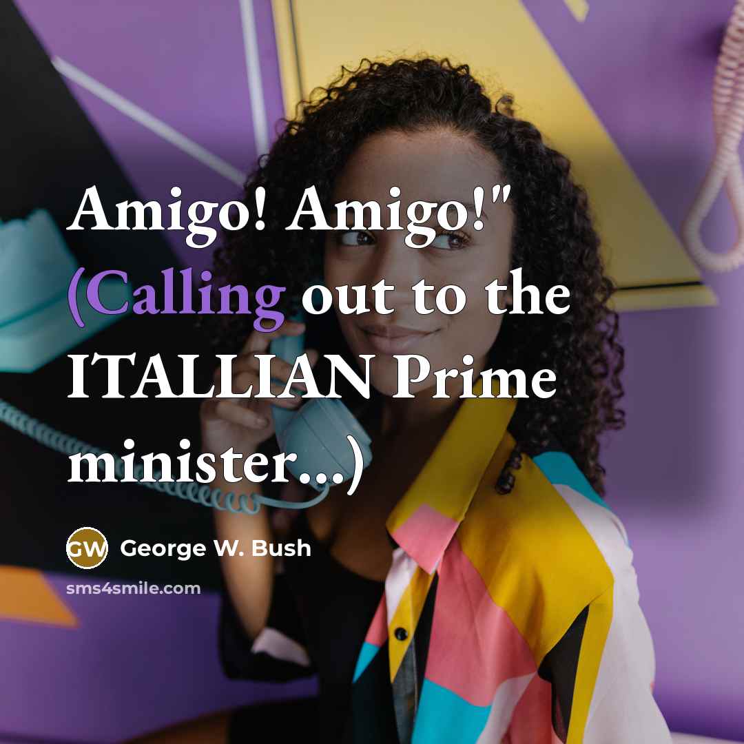“Amigo! Amigo!" (Calling out to the ITALLIAN Prime minister....)…” quote by George W. Bush