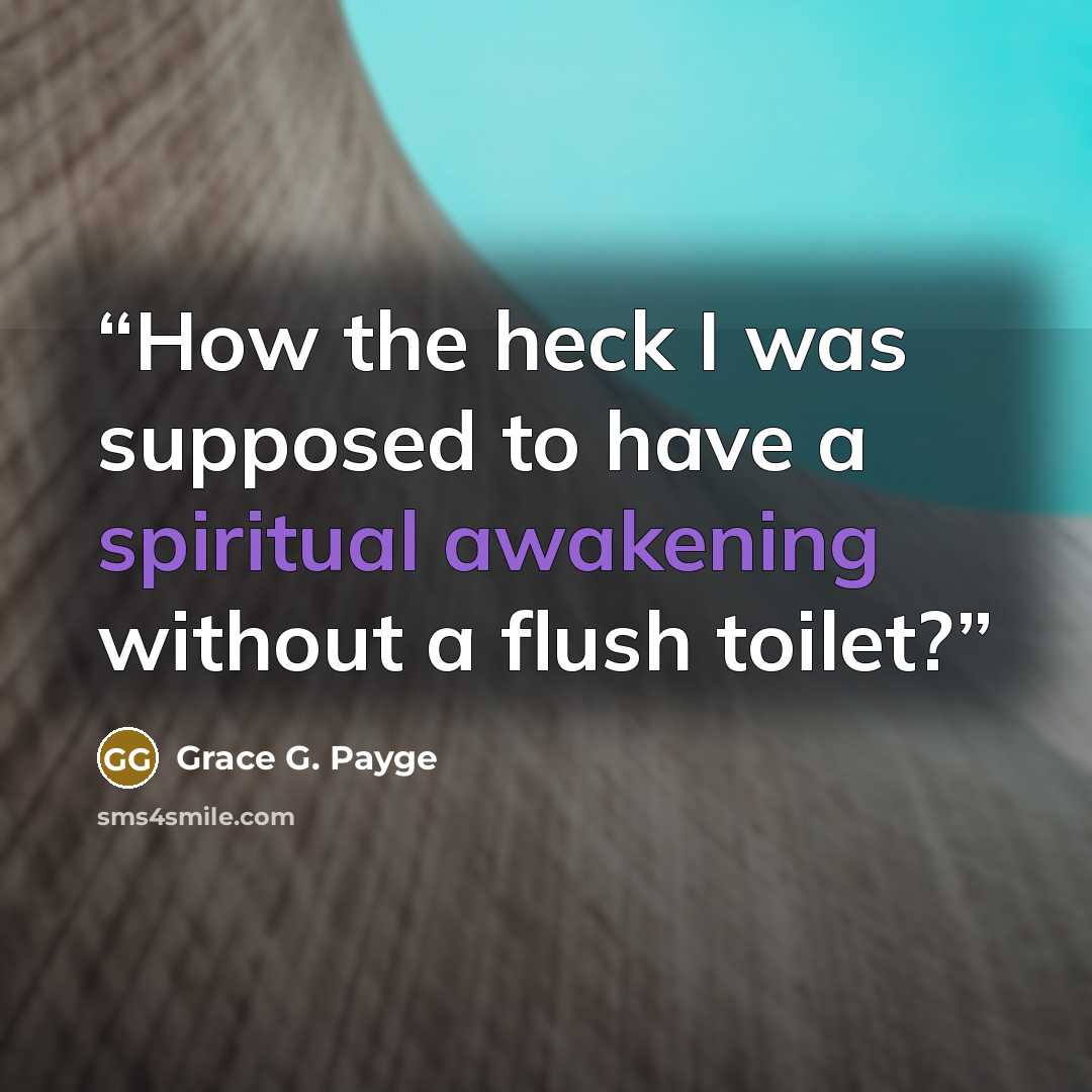 “How the heck I was supposed to have a spiritual awakening without a flush toilet?” quote by Grace G. Payge