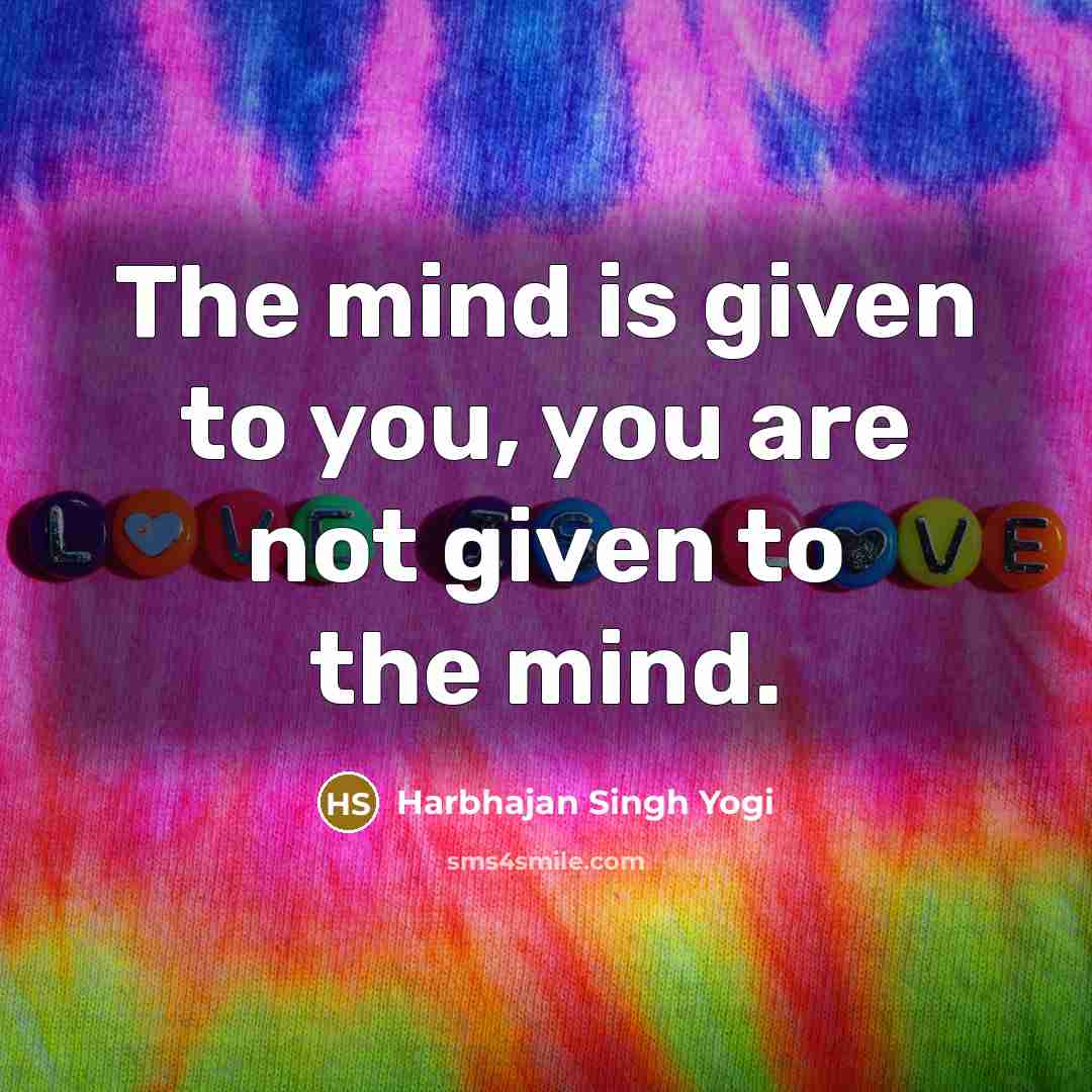 “The mind is given to you, you are not given…” quote by Harbhajan Singh Yogi
