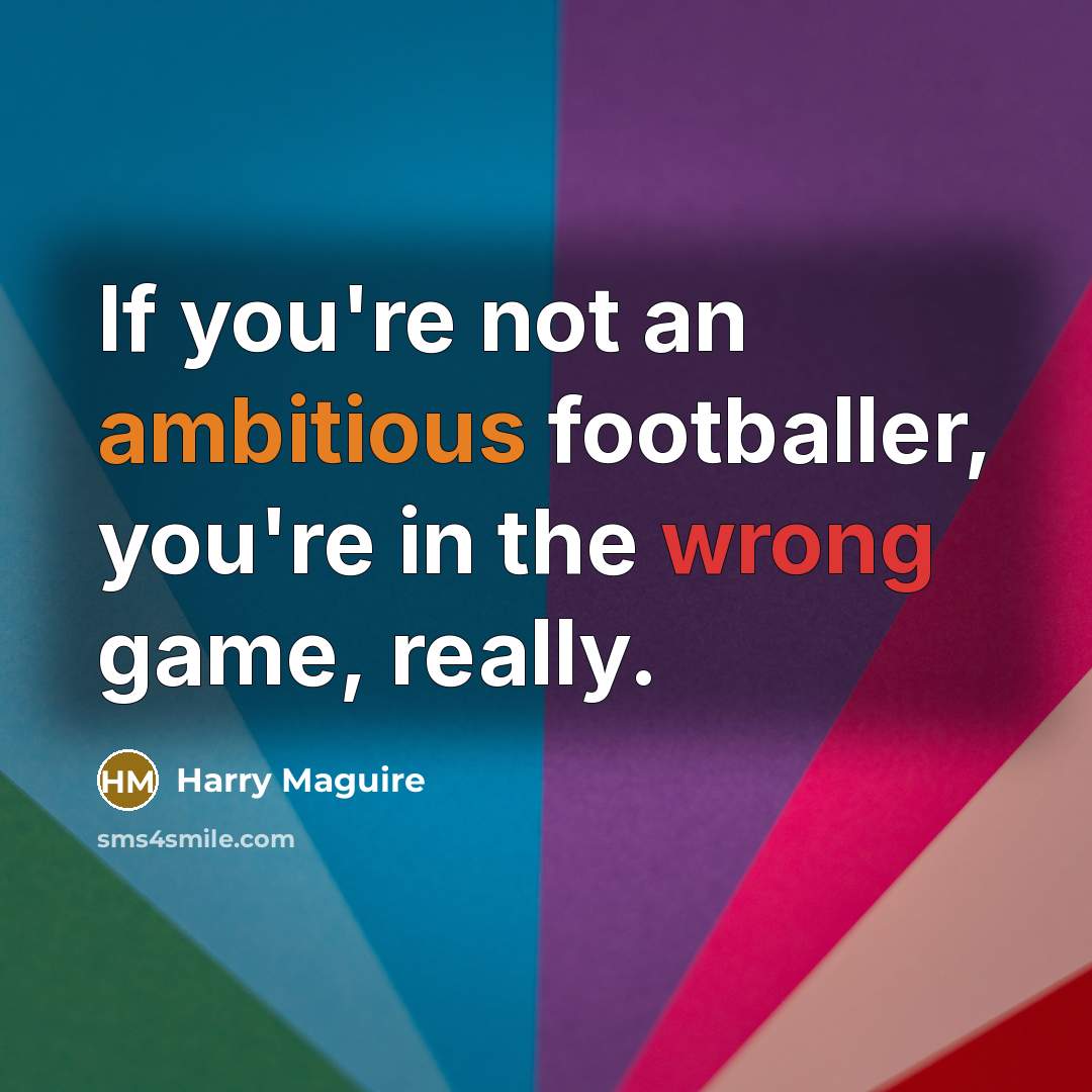 “If you're not an ambitious footballer, you're in the wrong…” quote by Harry Maguire