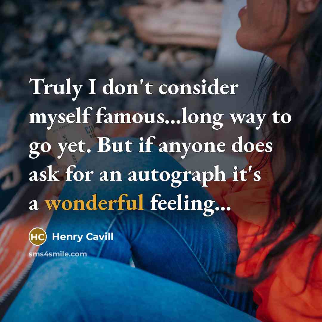 “Truly I don't consider myself famous...long way to go yet.…” quote by Henry Cavill