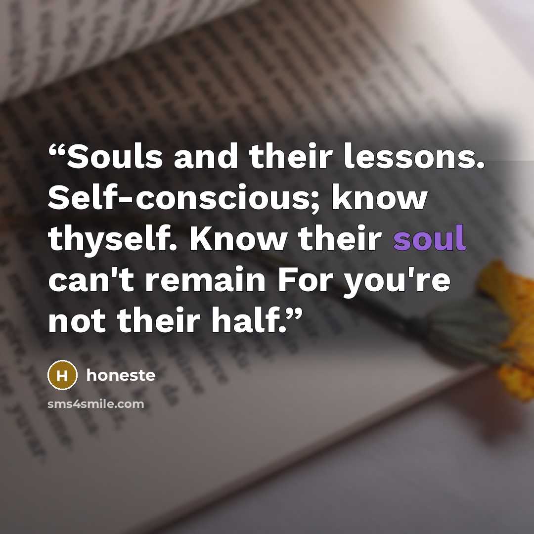 “Souls and their lessons. Self-conscious; know thyself. Know their soul can't remain For you're not their half.” quote by honeste