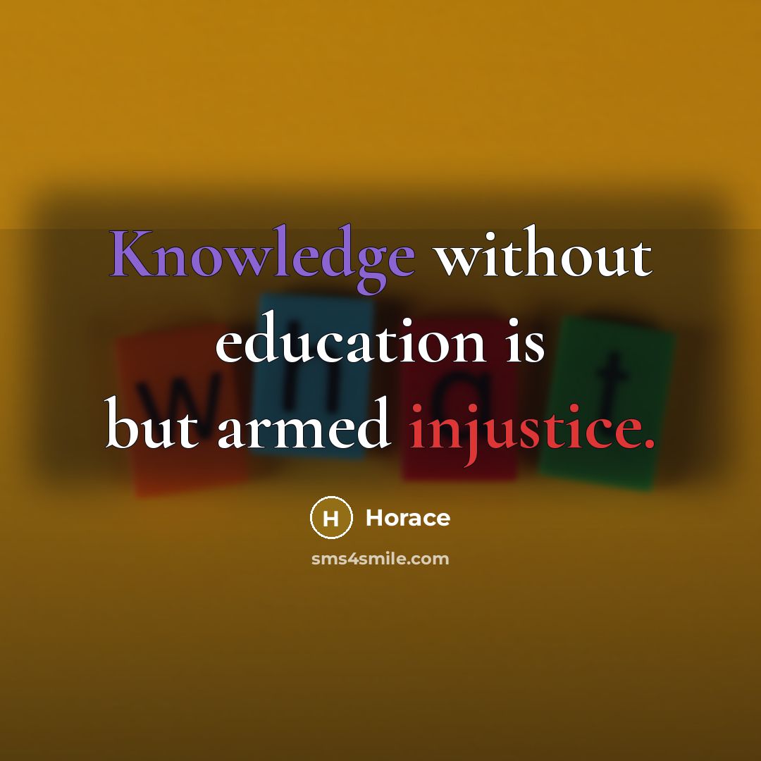 “Knowledge without education is but armed injustice.” quote by Horace