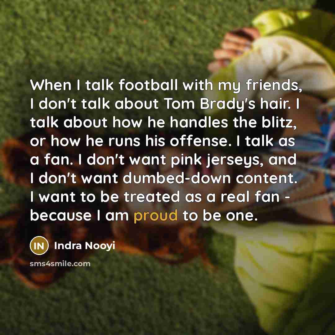 “When I talk football with my friends, I don't talk…” quote by Indra Nooyi